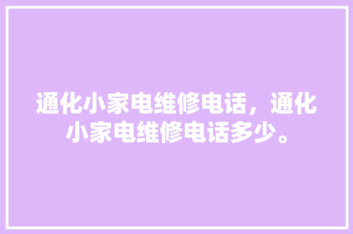 通化小家电维修电话，通化小家电维修电话多少。 通化小家电维修电话，通化小家电维修电话多少。 家电维修