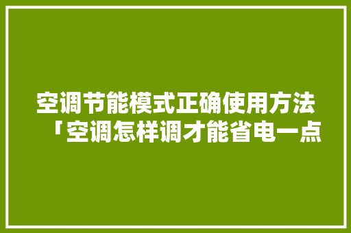 空调节能模式正确使用方法「空调怎样调才能省电一点」 空调节能模式正确使用方法「空调怎样调才能省电一点」 户内维修
