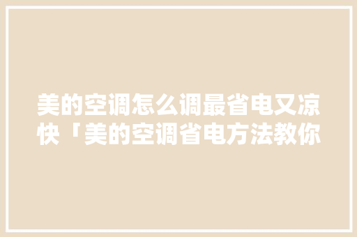 美的空调怎么调最省电又凉快「美的空调省电方法教你一招」 美的空调怎么调最省电又凉快「美的空调省电方法教你一招」 墙体维修