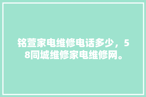 铭萱家电维修电话多少，58同城维修家电维修网。 铭萱家电维修电话多少，58同城维修家电维修网。 居家维修