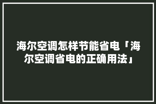 海尔空调怎样节能省电「海尔空调省电的正确用法」 海尔空调怎样节能省电「海尔空调省电的正确用法」 家电维修