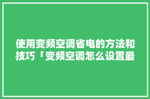 使用变频空调省电的方法和技巧「变频空调怎么设置最省电模式」 使用变频空调省电的方法和技巧「变频空调怎么设置最省电模式」 家电维修