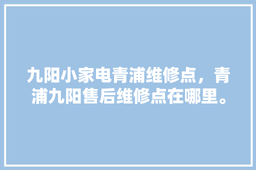九阳小家电青浦维修点，青浦九阳售后维修点在哪里。 九阳小家电青浦维修点，青浦九阳售后维修点在哪里。 家电维修