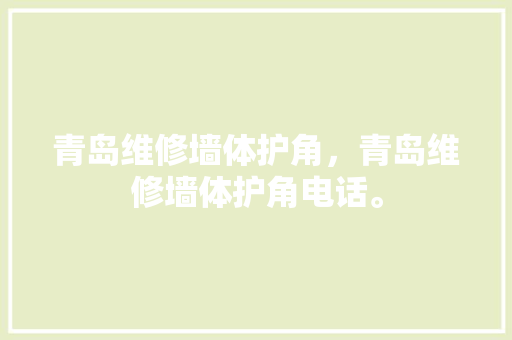 青岛维修墙体护角，青岛维修墙体护角电话。 青岛维修墙体护角，青岛维修墙体护角电话。 墙体维修