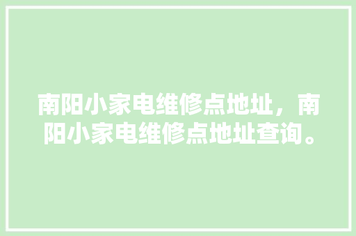 南阳小家电维修点地址，南阳小家电维修点地址查询。 南阳小家电维修点地址，南阳小家电维修点地址查询。 家电维修
