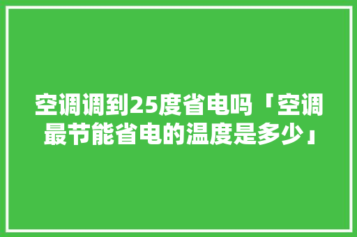 空调调到25度省电吗「空调最节能省电的温度是多少」 空调调到25度省电吗「空调最节能省电的温度是多少」 户内维修