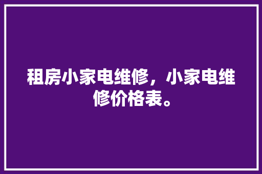 租房小家电维修，小家电维修价格表。 租房小家电维修，小家电维修价格表。 家电维修