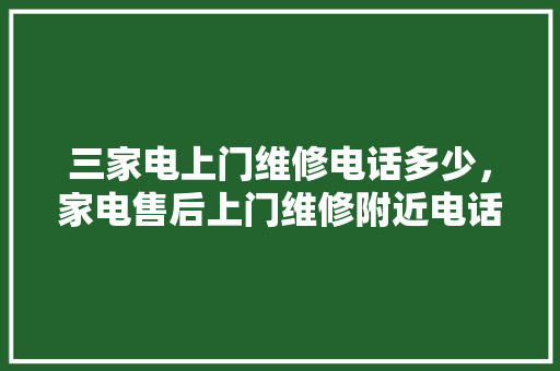 三家电上门维修电话多少，家电售后上门维修附近电话。 三家电上门维修电话多少，家电售后上门维修附近电话。 户内维修