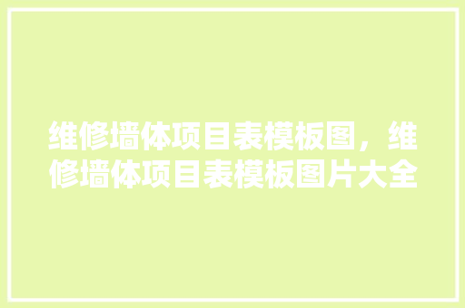 维修墙体项目表模板图，维修墙体项目表模板图片大全。 维修墙体项目表模板图，维修墙体项目表模板图片大全。 墙体维修