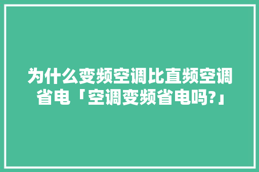 为什么变频空调比直频空调省电「空调变频省电吗?」 为什么变频空调比直频空调省电「空调变频省电吗?」 墙体维修