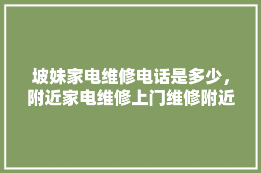 坡妹家电维修电话是多少，附近家电维修上门维修附近电话。 坡妹家电维修电话是多少，附近家电维修上门维修附近电话。 居家维修