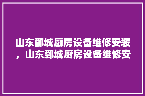 山东鄄城厨房设备维修安装，山东鄄城厨房设备维修安装公司。 山东鄄城厨房设备维修安装，山东鄄城厨房设备维修安装公司。 厨房维修
