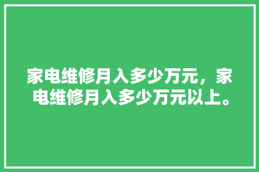 家电维修月入多少万元，家电维修月入多少万元以上。 家电维修月入多少万元，家电维修月入多少万元以上。 户内维修