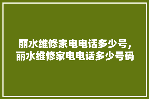 丽水维修家电电话多少号，丽水维修家电电话多少号码查询。 丽水维修家电电话多少号，丽水维修家电电话多少号码查询。 居家维修