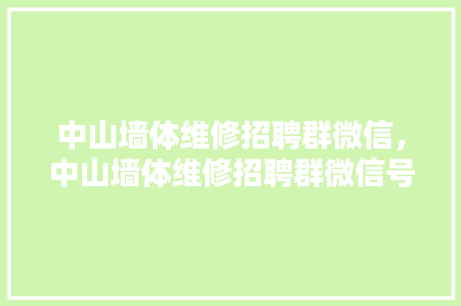 中山墙体维修招聘群微信，中山墙体维修招聘群微信号。 中山墙体维修招聘群微信，中山墙体维修招聘群微信号。 墙体维修
