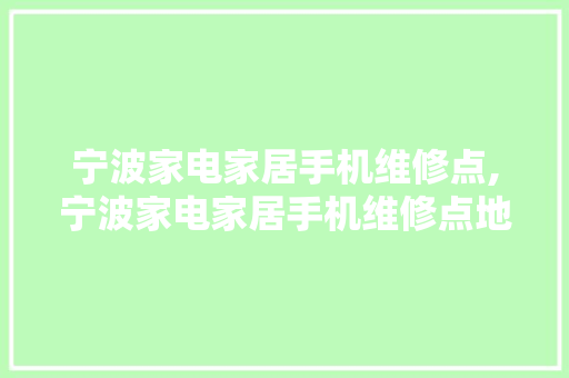 宁波家电家居手机维修点,宁波家电家居手机维修点地点
。 宁波家电家居手机维修点,宁波家电家居手机维修点地点
。 居家维修