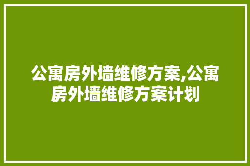 公寓房外墙维修方案,公寓房外墙维修方案计划
。 公寓房外墙维修方案,公寓房外墙维修方案计划
。 墙体维修