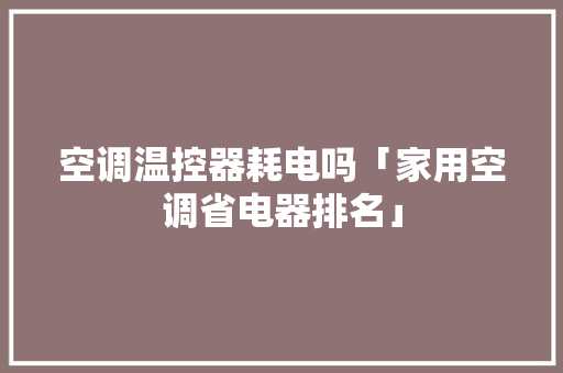 空调温控器耗电吗「家用空调省电器排名」 空调温控器耗电吗「家用空调省电器排名」 居家维修