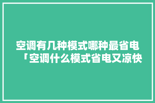空调有几种模式哪种最省电「空调什么模式省电又凉快」 空调有几种模式哪种最省电「空调什么模式省电又凉快」 居家维修