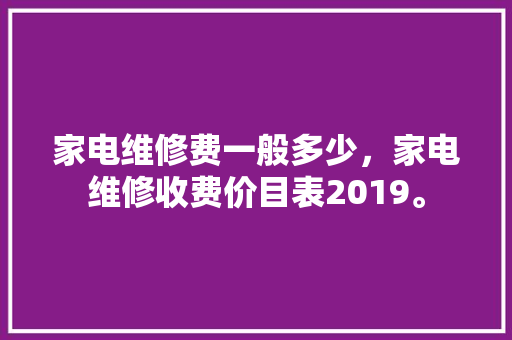 家电维修费一般多少，家电维修收费价目表2019。 家电维修费一般多少，家电维修收费价目表2019。 家电维修