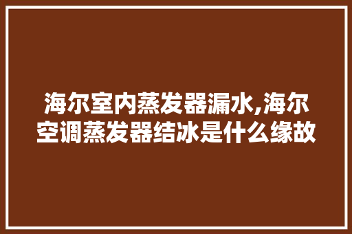 海尔室内蒸发器漏水,海尔空调蒸发器结冰是什么缘故起因

。 海尔室内蒸发器漏水,海尔空调蒸发器结冰是什么缘故起因

。 户内维修