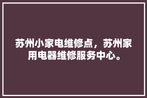 苏州小家电维修点，苏州家用电器维修服务中心。 苏州小家电维修点，苏州家用电器维修服务中心。 家电维修