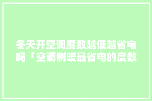 冬天开空调度数越低越省电吗「空调制暖最省电的度数是多少」 冬天开空调度数越低越省电吗「空调制暖最省电的度数是多少」 厨房维修