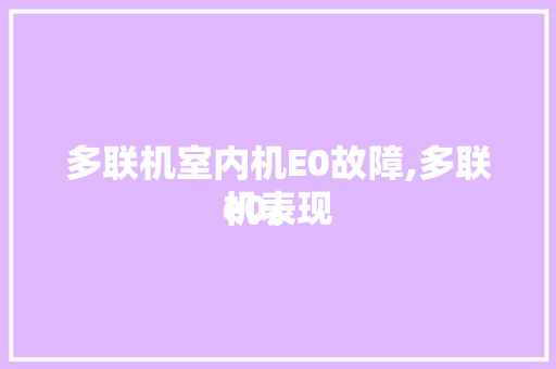 多联机室内机E0故障,多联机表现
e0。 多联机室内机E0故障,多联机表现
e0。 户内维修