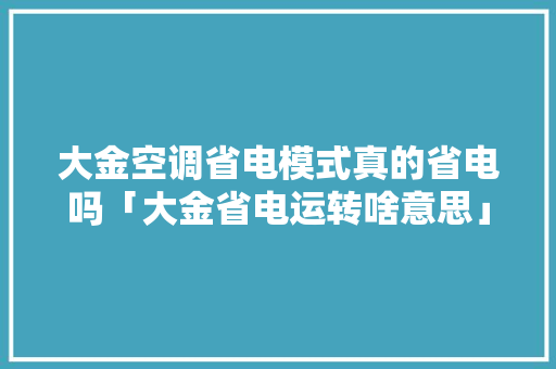 大金空调省电模式真的省电吗「大金省电运转啥意思」 大金空调省电模式真的省电吗「大金省电运转啥意思」 厨房维修