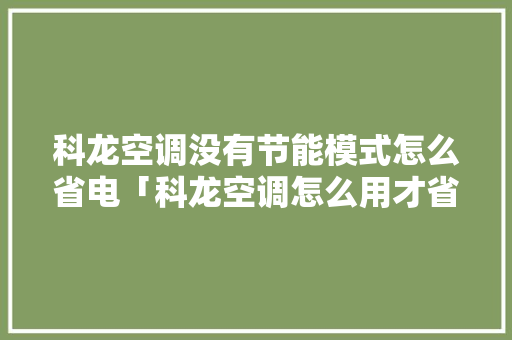 科龙空调没有节能模式怎么省电「科龙空调怎么用才省电呢」 科龙空调没有节能模式怎么省电「科龙空调怎么用才省电呢」 厨房维修