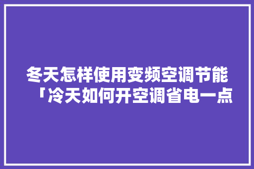 冬天怎样使用变频空调节能「冷天如何开空调省电一点」 冬天怎样使用变频空调节能「冷天如何开空调省电一点」 家电维修