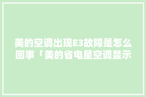 美的空调出现E3故障是怎么回事「美的省电星空调显示e3是什么故障」 美的空调出现E3故障是怎么回事「美的省电星空调显示e3是什么故障」 墙体维修
