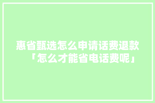 惠省甄选怎么申请话费退款「怎么才能省电话费呢」 惠省甄选怎么申请话费退款「怎么才能省电话费呢」 墙体维修