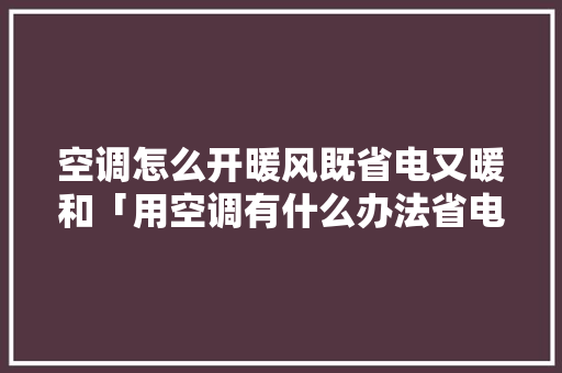 空调怎么开暖风既省电又暖和「用空调有什么办法省电呢」 空调怎么开暖风既省电又暖和「用空调有什么办法省电呢」 墙体维修