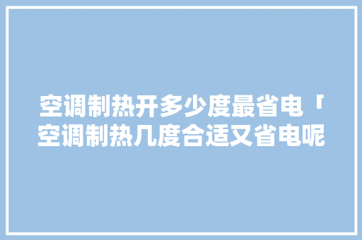 空调制热开多少度最省电「空调制热几度合适又省电呢」 空调制热开多少度最省电「空调制热几度合适又省电呢」 家电维修