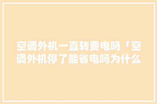 空调外机一直转费电吗「空调外机停了能省电吗为什么」 空调外机一直转费电吗「空调外机停了能省电吗为什么」 户内维修