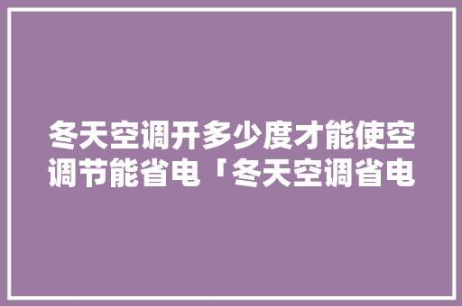 冬天空调开多少度才能使空调节能省电「冬天空调省电的五种方法是什么」 冬天空调开多少度才能使空调节能省电「冬天空调省电的五种方法是什么」 墙体维修
