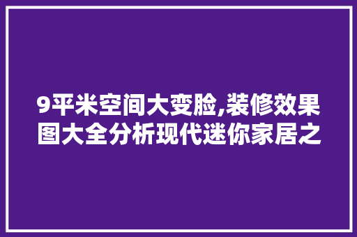 9平米空间大变脸,装修效果图大全分析现代迷你家居之美 9平米空间大变脸,装修效果图大全分析现代迷你家居之美 家电维修