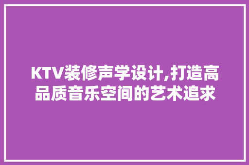 KTV装修声学设计,打造高品质音乐空间的艺术追求 KTV装修声学设计,打造高品质音乐空间的艺术追求 厨房维修