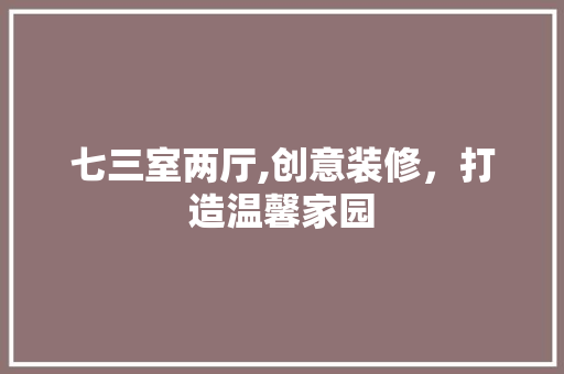 七三室两厅,创意装修，打造温馨家园 七三室两厅,创意装修，打造温馨家园 家电维修