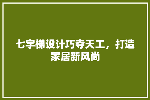 七字梯设计巧夺天工，打造家居新风尚 七字梯设计巧夺天工，打造家居新风尚 家电维修