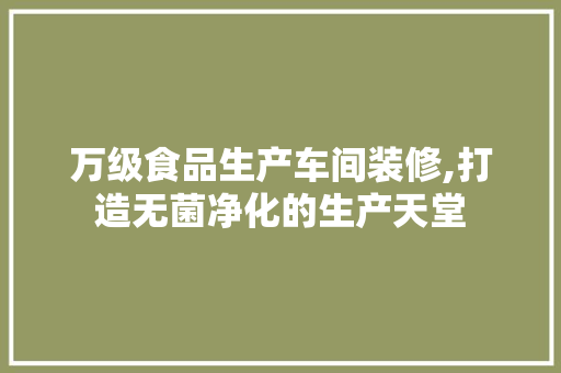 万级食品生产车间装修,打造无菌净化的生产天堂 万级食品生产车间装修,打造无菌净化的生产天堂 家电维修