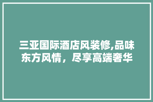三亚国际酒店风装修,品味东方风情，尽享高端奢华 三亚国际酒店风装修,品味东方风情，尽享高端奢华 墙体维修