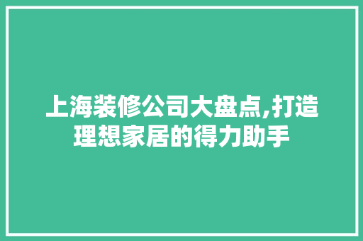 上海装修公司大盘点,打造理想家居的得力助手 上海装修公司大盘点,打造理想家居的得力助手 家电维修