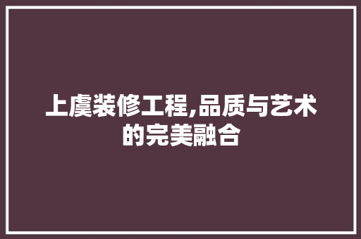 上虞装修工程,品质与艺术的完美融合 上虞装修工程,品质与艺术的完美融合 家电维修