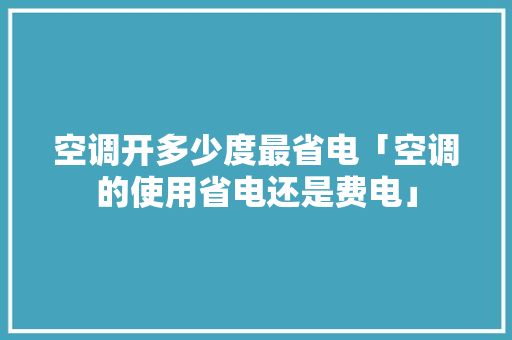 空调开多少度最省电「空调的使用省电还是费电」 空调开多少度最省电「空调的使用省电还是费电」 墙体维修