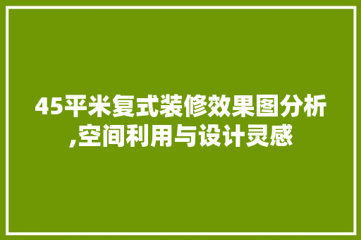 45平米复式装修效果图分析,空间利用与设计灵感 45平米复式装修效果图分析,空间利用与设计灵感 居家维修