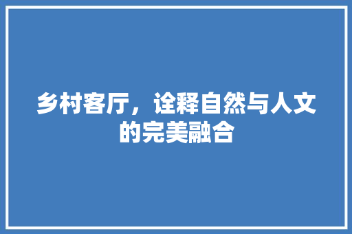 乡村客厅，诠释自然与人文的完美融合 乡村客厅，诠释自然与人文的完美融合 户内维修