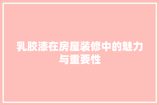 乳胶漆在房屋装修中的魅力与重要性 乳胶漆在房屋装修中的魅力与重要性 家电维修