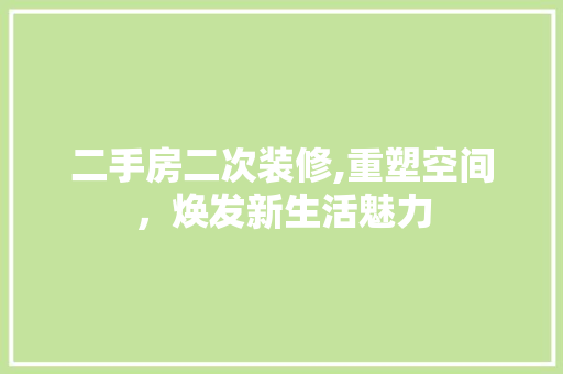 二手房二次装修,重塑空间，焕发新生活魅力 二手房二次装修,重塑空间，焕发新生活魅力 户内维修